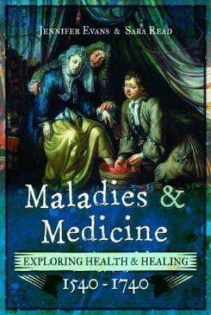 Maladies And Medicine: Exploring Health And Healing, 1540 - 1740 by Jennifer Evans