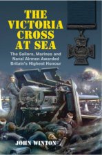 Victoria Cross at Sea The Sailors Marines and Naval Airmen Awarded Britains Highest Honour