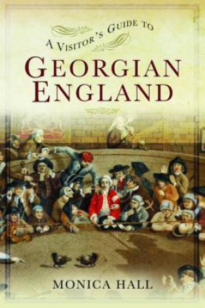 A Visitor's Guide To Georgian England by Monica Hall