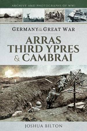 Germany In The Great War: Arras, Third Ypres & Cambrai by Joshua Bilton