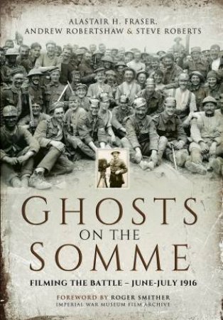 Ghosts on the Somme: Filming the Battle - June-July 1916 by FRASER / ROBERTSHAW / ROBERTS