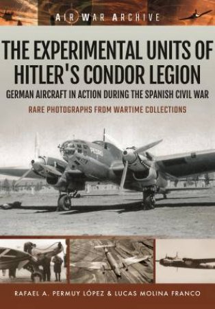 The Experimental Units Of Hitler's Condor Legion by Rafael A. Permuy Lopez & Lucas Molina Franco