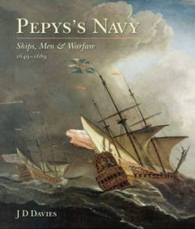 Pepys's Navy: Ships, Men and Warfare 1649-89 by J D DAVIES