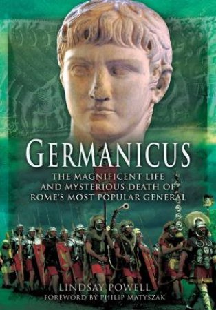 Germanicus: The Magnificent Life and Mysterious Death of Rome's Most Popular General by LINDSAY POWELL