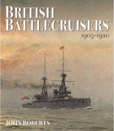 British Battlecruisers: 1905 - 1920 by JOHN ROBERTS