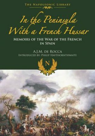 In The Peninsula With A French Hussar by A. J. M. De Rocca