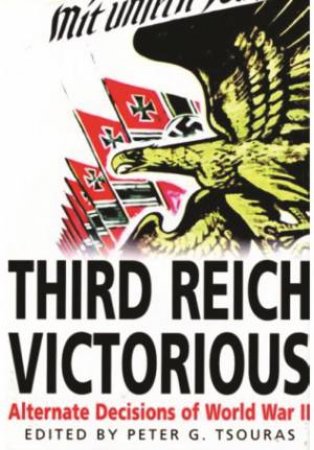 Third Reich Victorious: Alternative Decisions of World War II by TSOURAS PETER ED.