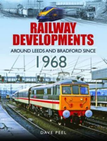 Railway Developments Around Leeds And Bradford Since 1968 by Dave Peel