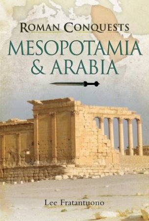 Roman Conquests: Mesopotamia And Arabia by Lee Fratantuono