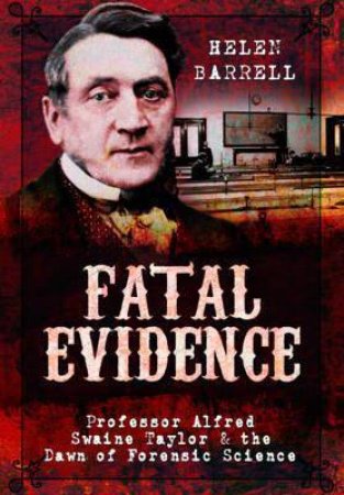 Fatal Evidence: Professor Alfred Swaine Taylor And The Dawn Of Forensic Science by Helen Barrell