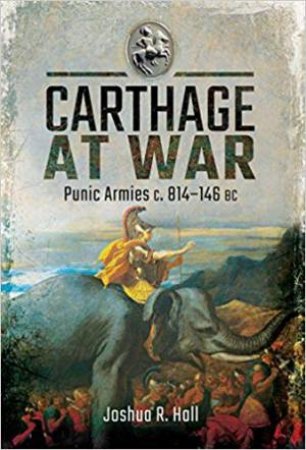 Carthage At War: Punic Armies c. 814-146 BC by Joshua Hall