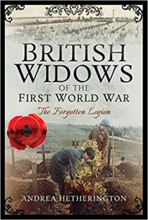 British Widows Of The First World War: The Forgotten Legion by Andrea Hetherington