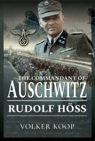 Commandant Of Auschwitz: Rudolf Hoss by Volker Koop