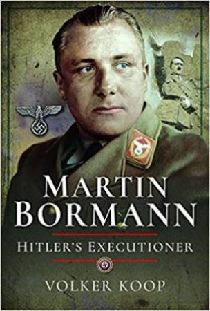 Martin Bormann: Hitler's Executioner by Volker Koop