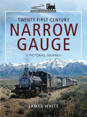 Twenty First Century Narrow Gauge: A Pictorial Journey by James Waite