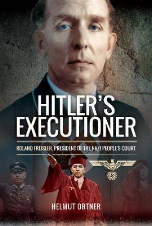 Hitler's Executioner: Roland Freisler, President Of The Nazi People's Court by Helmut Ortner