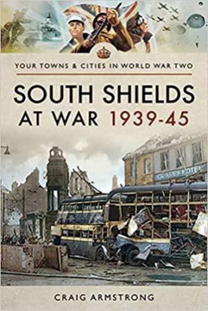 South Shields at War 1939-45 by CRAIG ARMSTRONG