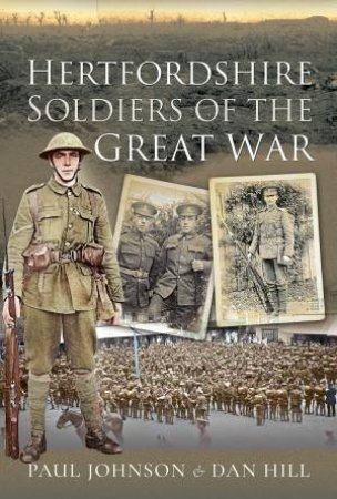 Hertfordshire Soldiers Of The Great War by Dan Hill & Paul Johnson