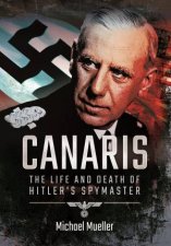 Canaris The Life and Death of Hitlers Spymaster