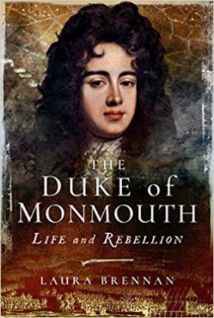 The Duke Of Monmouth: Life And Rebellion by Laura Brennan