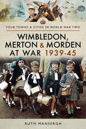 Wimbledon, Merton And Morden At War 1939-45 by Ruth Mansergh