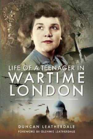 Life Of A Teenager In Wartime London by Duncan Leatherdale