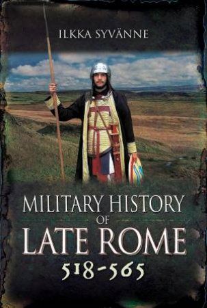 Military History Of Late Rome 518-565 by Ilkka Syvnne