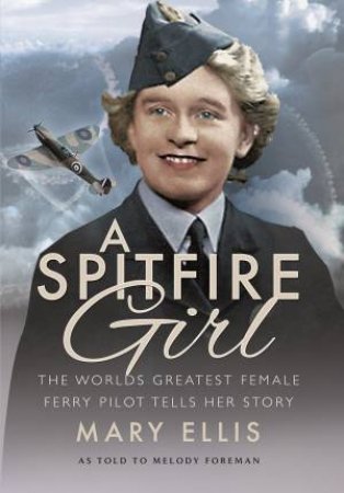 Spitfire Girl: One of the World's Greatest Female Ferry Pilots Tells Her Story by FOREMAN / ELLIS