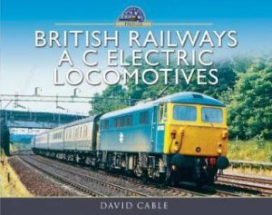 British Railways A C Electric Locomotives: A Pictorial Guide by David Cable