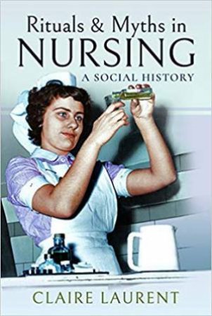 Rituals And Myths In Nursing: A Social History by Claire Laurent