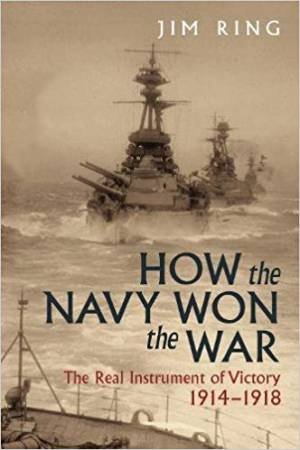 How The Navy Won The War: The Real Instrument Of Victory 1914-1918 by Jim Ring