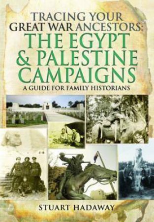 Tracing Your Great War Ancestors: The Egypt And Palestine Campaigns by Stuart Hadaway