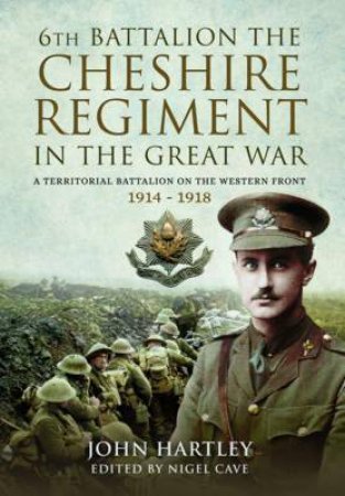 6th Battalion Cheshire Regiment In Great War by John Hartley