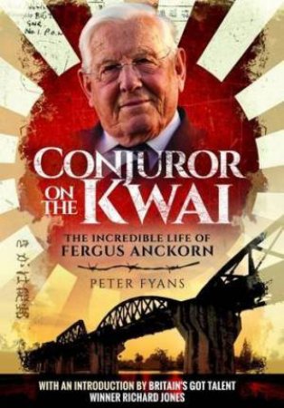 Conjuror on the Kwai: The Incredible Life of Fergus Anckorn by PETER FYANS