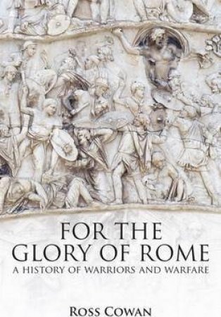 For The Glory Of Rome: A History Of Warriors & Warfare by Ross H. Cowan