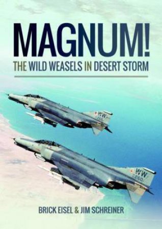 Magnum! The Wild Weasels In Desert Storm by Braxton R. Eisel & James A. Schreiner