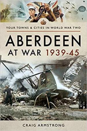 Aberdeen at War 1939-45 by CRAIG ARMSTRONG