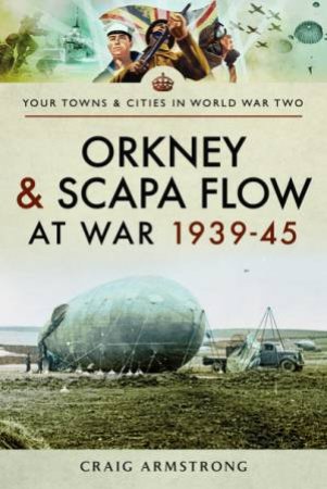 Orkney And Scapa Flow At War 1939-45 by Craig Armstrong