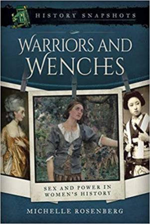 Warriors And Wenches: Sex And Power In Women's History by Michelle Rosenberg