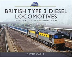 British Type 3 Diesel Locomotives: Classes 33, 35, 37 And Upgraded 31 by David Cable