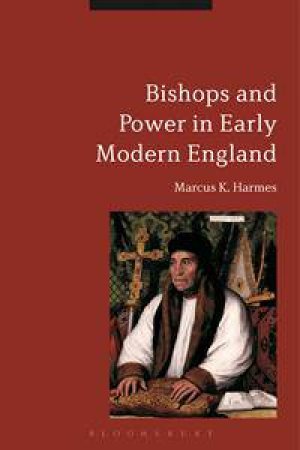 Bishops and Power in Early Modern England by Marcus K. Harmes