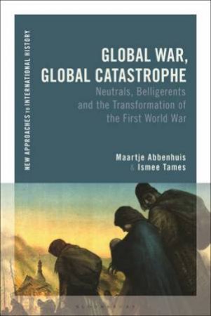 Global War, Global Catastrophe by Maartje Abbenhuis & Ismee Tames