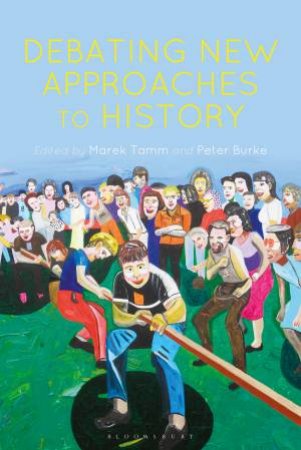 Debating New Approaches To History by Marek Tamm & Peter Burke