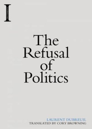 The Refusal of Politics by Laurent Dubreuil & Cory Browning