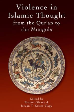 Violence in Islamic Thought from the Qur'an to the Mongols by Robert Gleave & Istvn Krist-Nagy