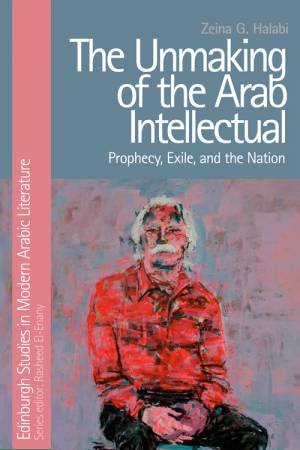 The Unmaking of the Arab Intellectual by Zeina Halabi