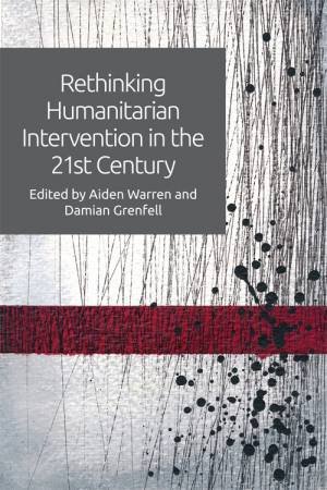 Rethinking Humanitarian Intervention in the 21st Century by Aiden Warren & Damian Grenfell