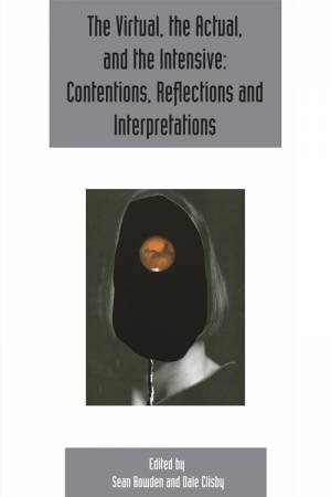 The virtual, the actual, and the intensive: contentions, reflections and interpretations by Sean Bowden & Dale Clisby