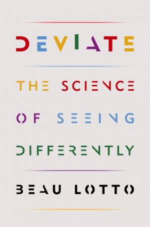 Deviate: The Science Of Seeing Differently by Beau Lotto