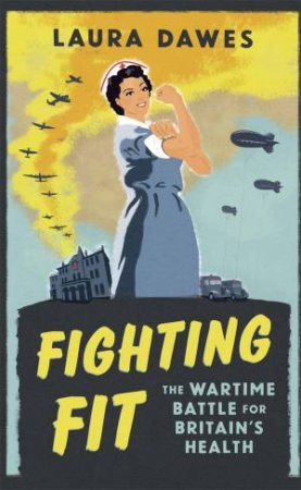 Fighting Fit: The Wartime Battle For Britian's Health by Laura Dawes